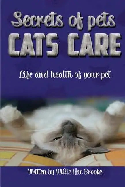 Secrets of Pets: Cats Care.: A Guide to Ensure a Good Life and Health of Your Pet. (Choosing a Cat, Caring for a Cat's Fur, Feeding a C by Willie Mac Brooke