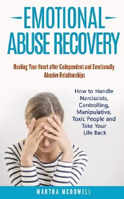 Emotional Abuse Recovery: Healing Your Heart after Codependent and Emotionally Abusive Relationships: How to Handle Narcissists, Controlling, Ma by Martha McDowell