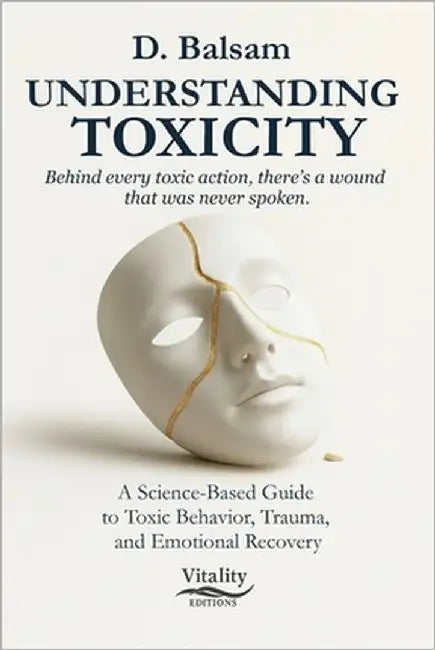Understanding Toxicity: A Science-Based Guide to Toxic Behavior, Trauma, and Emotional Recovery by Balsam, David