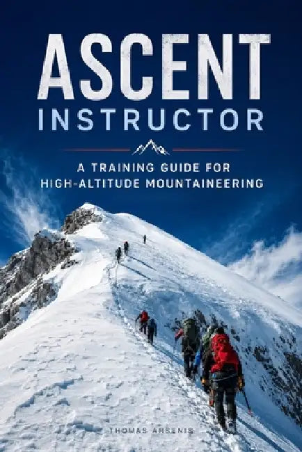 Ascent Instructor: A Training Guide for High-Altitude Mountaineering by Thomas Arsenis