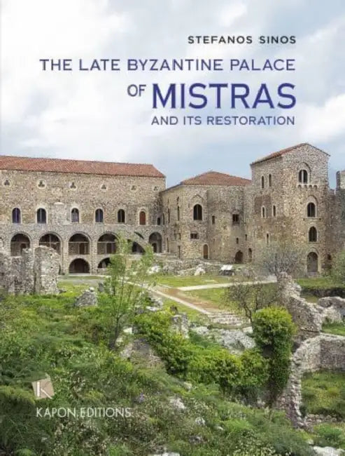 The Late Byzantine Palace of Mistras and its Restoration: text in English by Stefanos Sinos