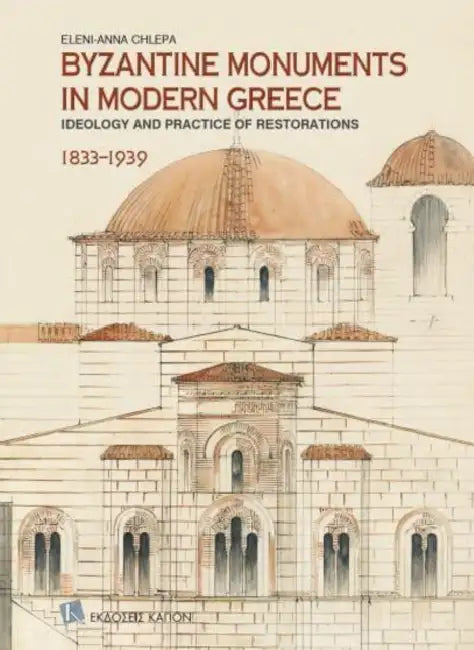 Byzantine Monuments in Modern Greece (English language edition): Ideology and Practice of Restorations, 1833-1939 by Eleni-Anna Chlepa