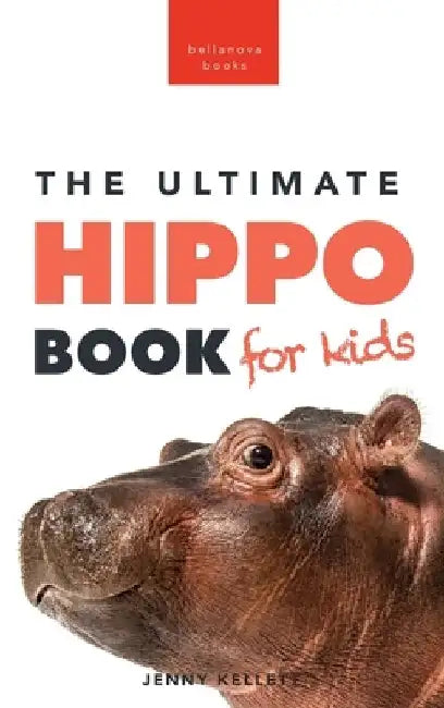 Hippos The Ultimate Hippo Book for Kids: 100+ Amazing Hippo Facts, Photos, Quiz + More by Jenny Kellett