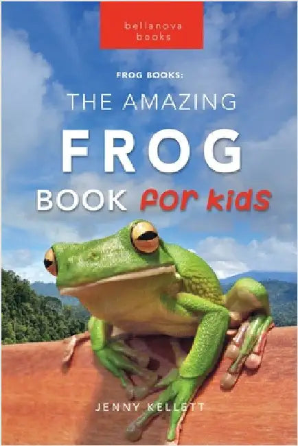 The Amazing Frog Book for Kids: Frog Facts: 100+ Amazing Facts, Tadpole-to-Frog Life Cycle, Poison Dart, Tree Frogs & Pond Science by Kellett, Jenny