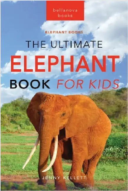 Elephants The Ultimate Elephant Book for Kids: Elephant Facts: 100+ Amazing Facts, African vs Asian, Trunks & Tusks, Baby Elephants & Herd Life by Kellett, Jenny