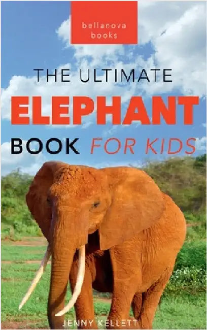 The Ultimate Elephant Book for Kids: Elephant Facts: 100+ Amazing Facts, African vs Asian, Trunks & Tusks, Baby Elephants & Herd Life by Jenny Kellett