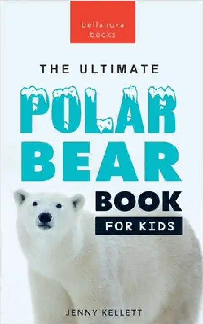The Ultimate Polar Bear Book for Kids: Polar Bear Facts: 100+ Amazing Facts, Sea-Ice Hunting, Why They're White, Cubs & Snow Dens by Kellett, Jenny