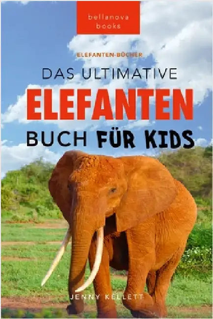 Das Ultimative Elefanten Buch für Kids: 100+ verblüffende Elefanten Fakten, Fotos & mehr by Jenny Kellett