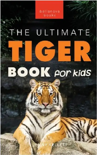 Tigers The Ultimate Tiger Book for Kids: 100+ Amazing Tiger Facts, Photos, Quiz & More by Kellett, Jenny