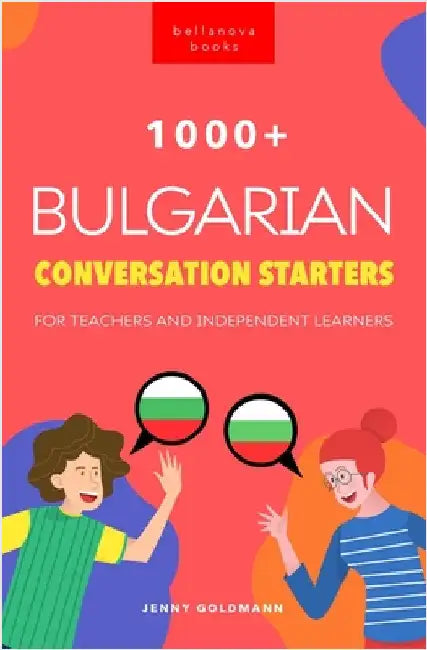 1000+ Bulgarian Conversation Starters for Teachers & Independent Learners: Improve your Bulgarian speaking and have more interesting conversations by Goldmann, Jenny