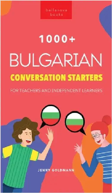 1000+ Bulgarian Conversation Starters for Teachers & Independent Learners: Improve your Bulgarian speaking and have more interesting conversations by Jenny Goldmann