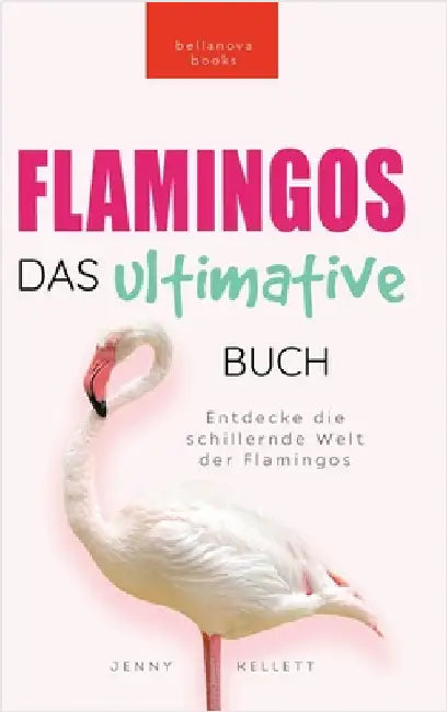 Flamingos Das Ultimative Buch: Entdecke die farbige Welt der Flamingos: 100+ Fakten über Flamingos, Fotos, Quiz und Wortsuchrätsel by Kellett, Jenny