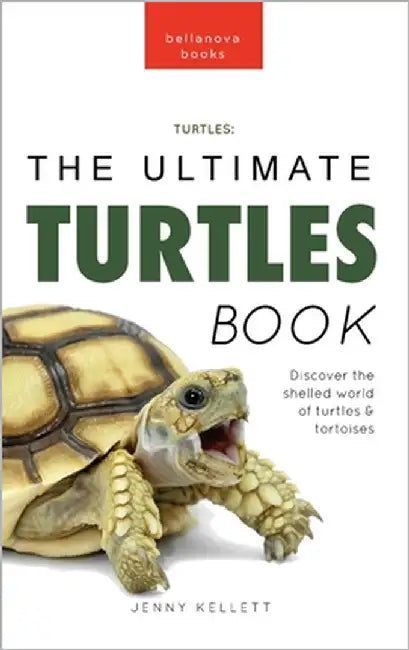 Turtles The Ultimate Turtles Book: Discover the Shelled World of Turtles & Tortoises by Kellett, Jenny