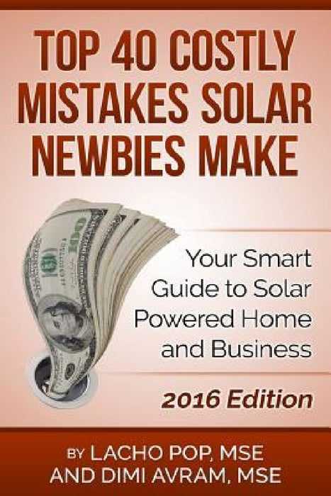 Top 40 Costly Mistakes Solar Newbies Make: Your Smart Guide to Solar Powered Home and Business by DIMI Avram Mse