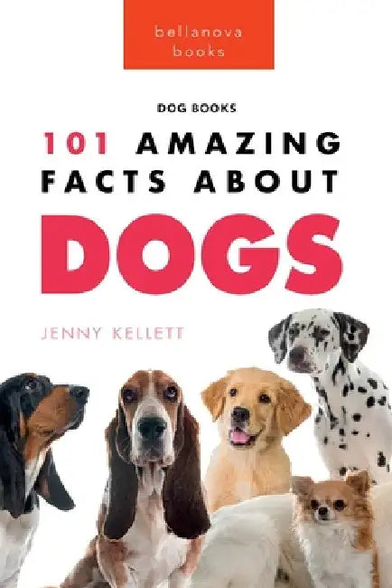 Dogs: 101 Amazing Facts About Dogs: Learn More About Man's Best Friend by Jenny Kellett