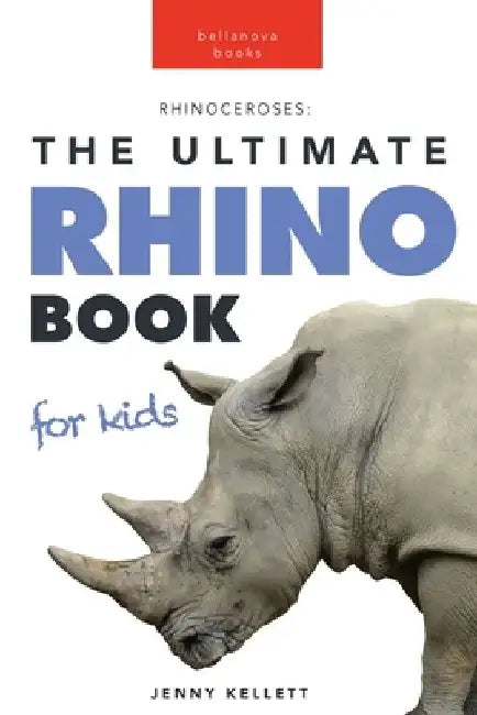 Rhinoceroses The Ultimate Rhino Book for Kids: 100+ Amazing Rhino Facts, Photos & More by Jenny Kellett