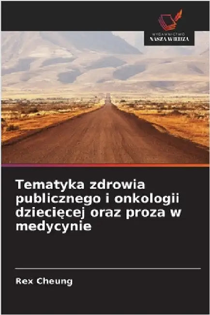 Tematyka zdrowia publicznego i onkologii dziecięcej oraz proza w medycynie by Cheung, Rex
