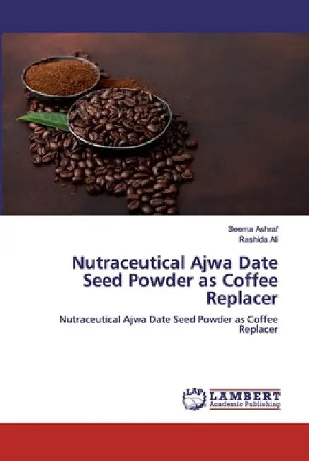Nutraceutical Ajwa Date Seed Powder as Coffee Replacer by Seema Ashraf
