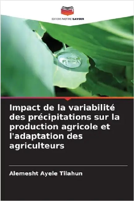 Impact de la variabilité des précipitations sur la production agricole et l'adaptation des agriculteurs by Ayele Tilahun, Alemesht