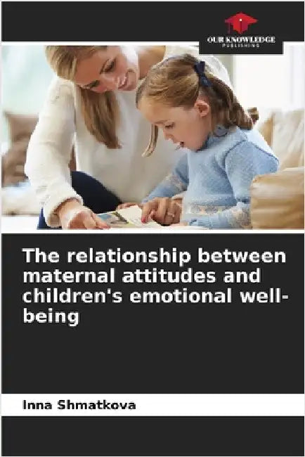 The relationship between maternal attitudes and children's emotional well-being by Shmatkova, Inna