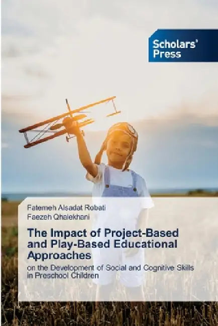 The Impact of Project-Based and Play-Based Educational Approaches by Fatemeh Alsadat Robati, Faezeh Qhalekhani