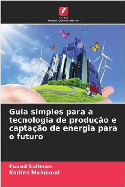Guia simples para a tecnologia de produção e captação de energia para o futuro by Soliman, Fouad