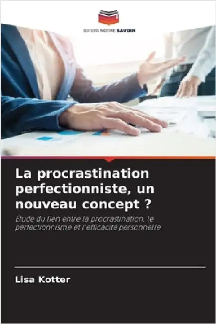 La procrastination perfectionniste, un nouveau concept ? by Kotter, Lisa