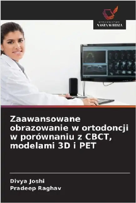 Zaawansowane obrazowanie w ortodoncji w porównaniu z CBCT, modelami 3D i PET by Joshi, Divya