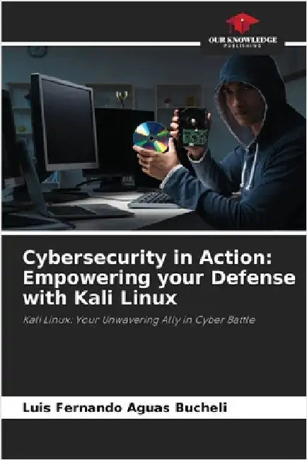 Cybersecurity in Action: Empowering your Defense with Kali Linux by Luis Fernando Aguas Bucheli