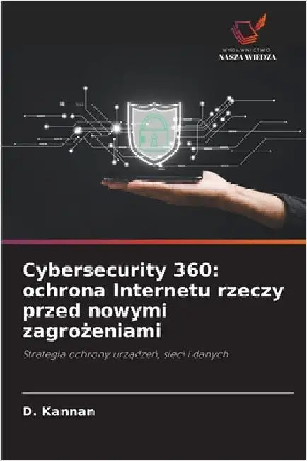 Cybersecurity 360: ochrona Internetu rzeczy przed nowymi zagrożeniami by Kannan, D.