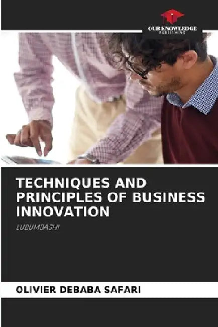 Techniques and Principles of Business Innovation by Olivier Debaba Safari