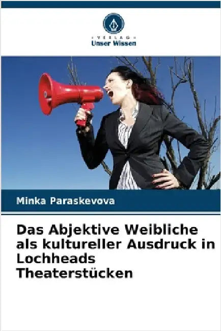 Das Abjektive Weibliche als kultureller Ausdruck in Lochheads Theaterstücken by Paraskevova, Minka
