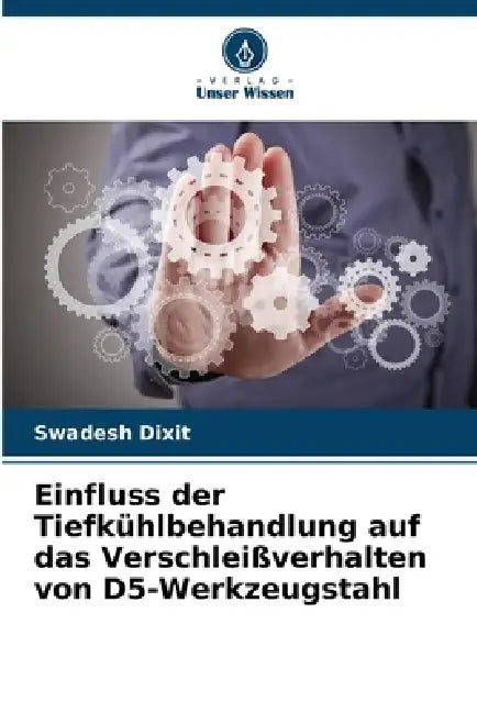 Einfluss der Tiefkühlbehandlung auf das Verschleißverhalten von D5-Werkzeugstahl by Swadesh Dixit