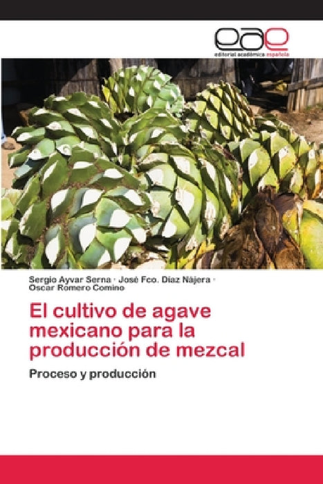 El cultivo de agave mexicano para la producción de mezcal by Sergio Ayvar Serna, José Fco Díaz Nájera, Oscar Romero Comino