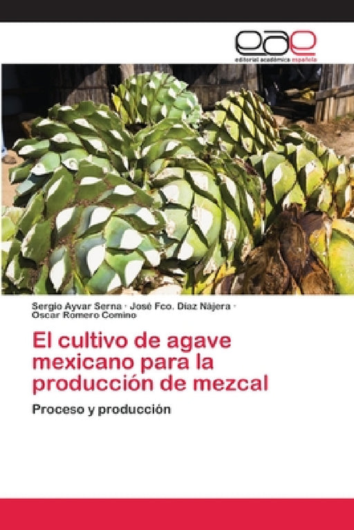 El cultivo de agave mexicano para la producción de mezcal by Sergio Ayvar Serna, José Fco Díaz Nájera, Oscar Romero Comino