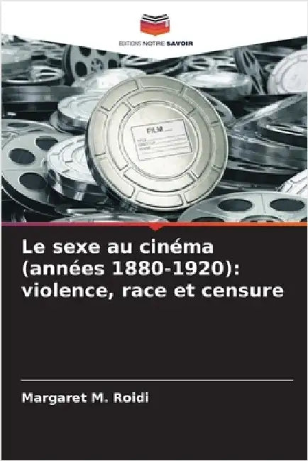 Le sexe au cinéma (années 1880-1920): violence, race et censure by Roidi, Margaret M.