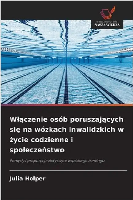 Wlączenie osób poruszających się na wózkach inwalidzkich w życie codzienne i spoleczeństwo by Holper, Julia