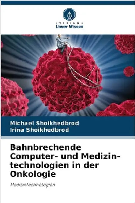 Bahnbrechende Computer- und Medizin-technologien in der Onkologie by Shoikhedbrod, Michael