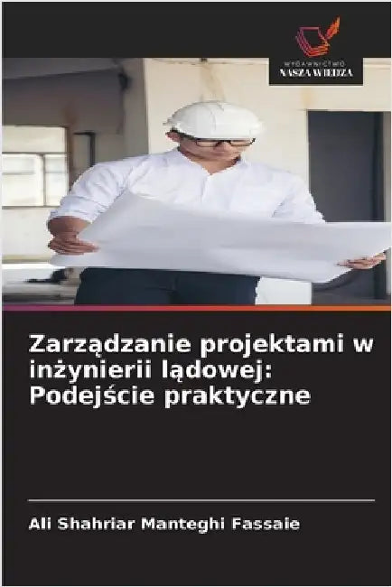 Zarządzanie projektami w inżynierii lądowej: Podejście praktyczne by Manteghi Fassaie, Ali Shahriar