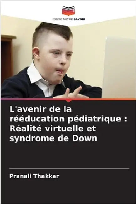 L'avenir de la rééducation pédiatrique: Réalité virtuelle et syndrome de Down by Thakkar, Pranali