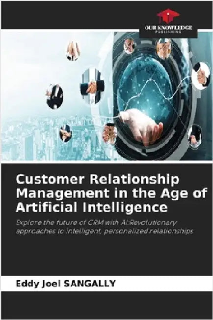 Customer Relationship Management in the Age of Artificial Intelligence by Sangally, Eddy Joel