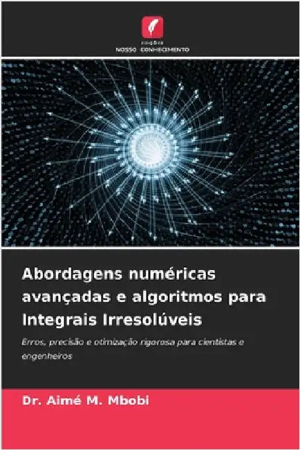 Abordagens numéricas avançadas e algoritmos para Integrais Irresolúveis by Aimé M. Mbobi