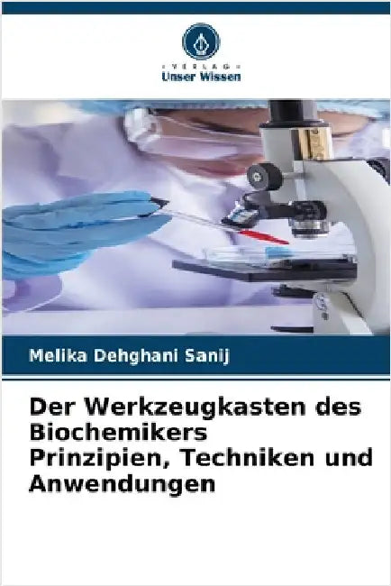 Der Werkzeugkasten des Biochemikers Prinzipien, Techniken und Anwendungen by Dehghani Sanij, Melika