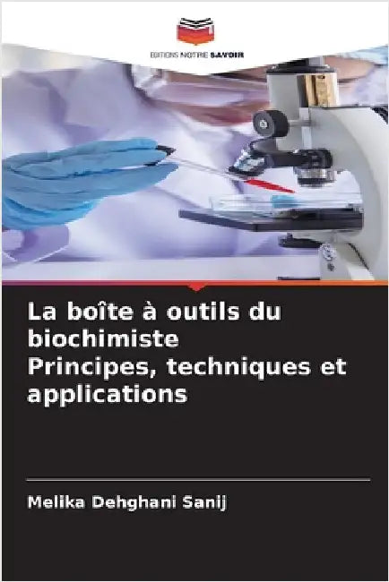 La boîte à outils du biochimiste Principes, techniques et applications by Dehghani Sanij, Melika