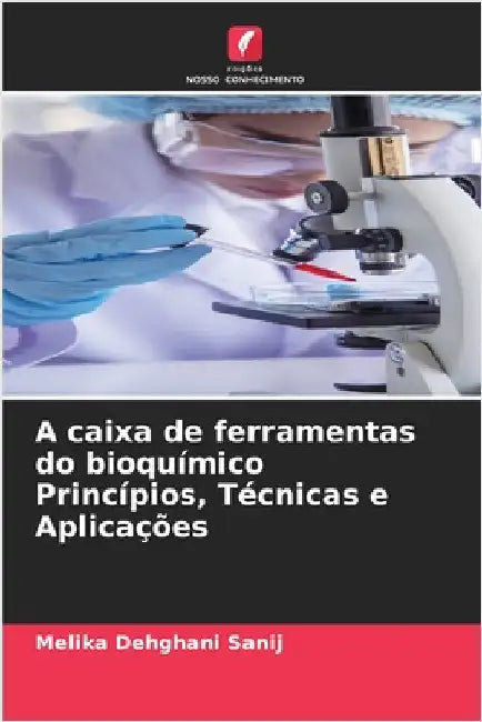 A caixa de ferramentas do bioquímico Princípios, Técnicas e Aplicações by Dehghani Sanij, Melika