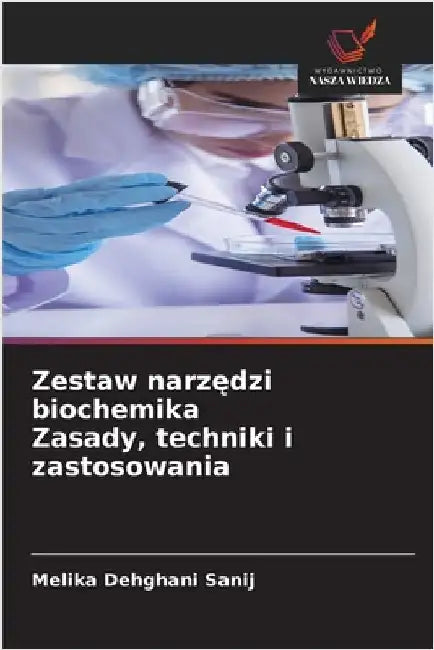 Zestaw narzędzi biochemika Zasady, techniki i zastosowania by Dehghani Sanij, Melika