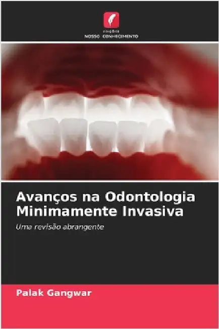 Avanços na Odontologia Minimamente Invasiva by Gangwar, Palak