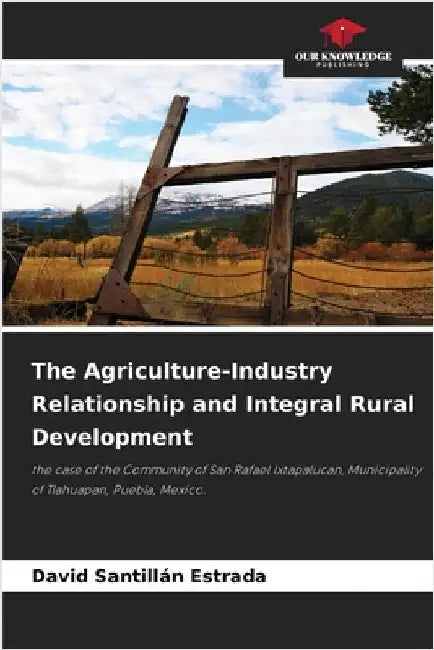 The Agriculture-Industry Relationship and Integral Rural Development by Santillan Estrada, David