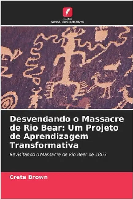 Desvendando o Massacre de Rio Bear: Um Projeto de Aprendizagem Transformativa by Brown, Crete