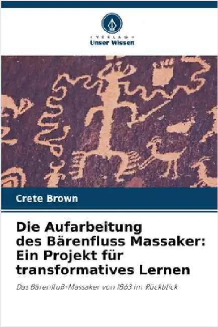 Die Aufarbeitung des Bärenfluss Massaker: Ein Projekt für transformatives Lernen by Brown, Crete